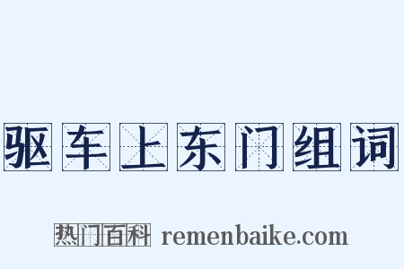 驱车上东门组词是什么意思的图片